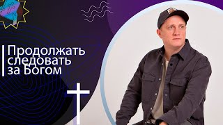 Продолжать следовать за Богом | Пастор Александр Окунев