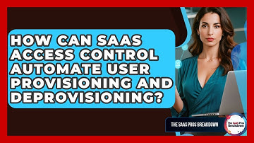 How Can SaaS Access Control Automate User Provisioning And Deprovisioning? - The SaaS Pros Breakdown
