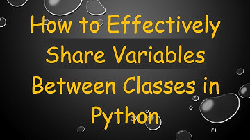 How to Effectively Share Variables Between Classes in Python