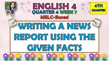 ENGLISH 4 || QUARTER 4 WEEK 7 | WRITING A NEWS REPORT USING THE GIVEN FACTS | MELC-BASED