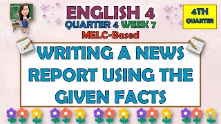 ENGLISH 4 || QUARTER 4 WEEK 7 | WRITING A NEWS REPORT USING THE GIVEN FACTS | MELC-BASED