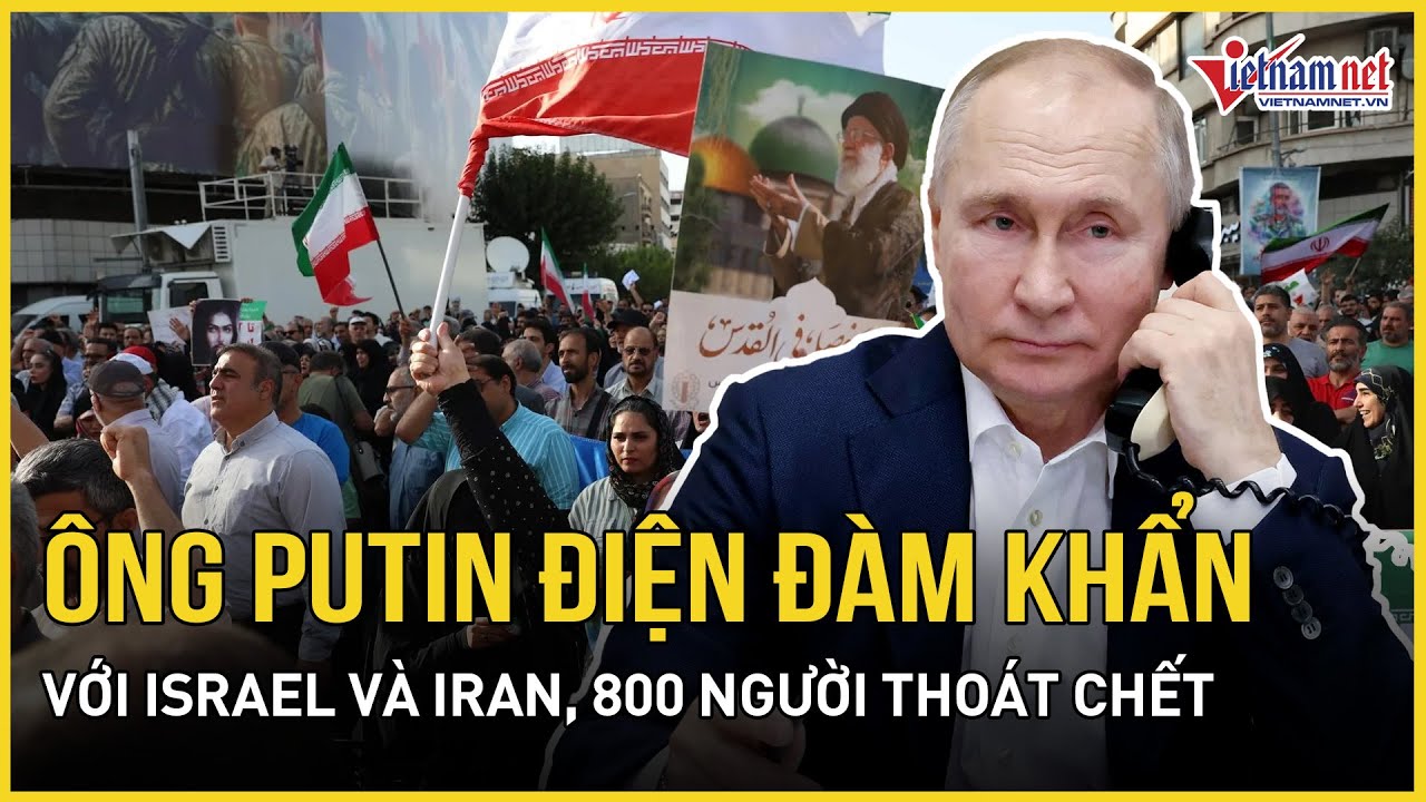 Ông Putin điện đàm khẩn Israel và Iran, 800 người thoát chết, ông Trump “mở cửa” hoà giải với Tehran