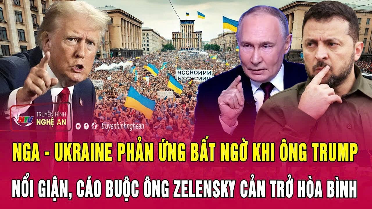 Nga - Ukraine phản ứng bất ngờ khi ông Trump nổi giận, cáo buộc ông Zelensky cản trở hòa bình