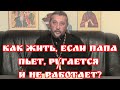 Как жить, если папа пьет, ругается и не работает? Священник Игорь Сильченков