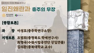 [충주학 특별 학술세미나] 임진왜란과 충주의 무장 : 종합토론 _ 이성호(충주학연구소장), 조범희(충청북도 학예연구사), 최형국(수원시립공연단 상임연출), 김의환(충북대학교 교수)