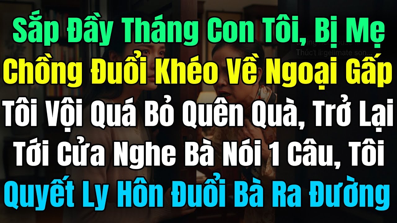 Sắp Đầy Tháng Con, Bị Mẹ Chồng Đuổi Khéo Tôi Về Ngoại Gấp, Tôi Quên Quà Trở Lại Tới Cửa Nghe Bà Nói