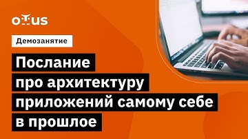 Послание про архитектуру приложений самому себе в прошлое // курс «Java Developer. Professional»