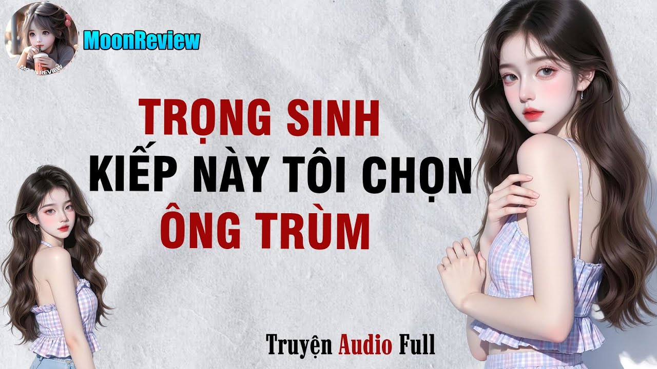 Truyện Full || TRỌNG SINH KIẾP NÀY TÔI CHỌN ÔNG TRÙM || Moonreview