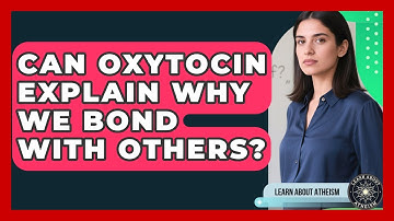 Can Oxytocin Explain Why We Bond With Others? - Learn About Atheism