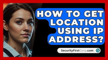 How To Get Location Using IP Address? - SecurityFirstCorp.com
