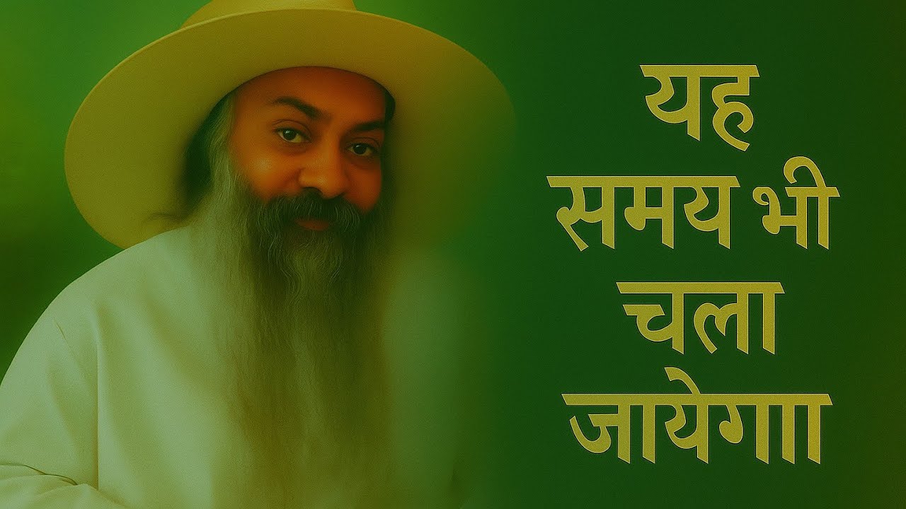 OSHO- कोई भी समय हो हमेशा के लिए नहीं रहता हैं। यह भी बीत जायेगा। ( Everything is temporary. 