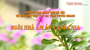 Trung tâm Công tác xã hội và Quỹ Bảo trợ trẻ em tỉnh Tuyên Quang - Ngôi nhà ấm áp và sẻ chia