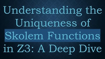 Understanding the Uniqueness of Skolem Functions in Z3: A Deep Dive
