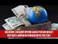 Введение санкций против Банка России может обрушить мировую финансовую систему