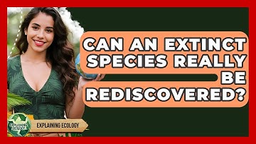 Can An Extinct Species Really Be Rediscovered? - Explaining Ecology