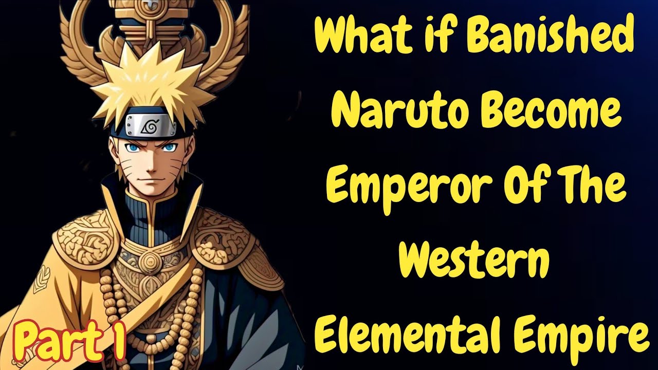 Part 1/What if  Banished Naruto become Emperor of the western elemental empire