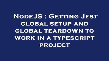 NodeJS : Getting Jest global setup and global teardown to work in a typescript project