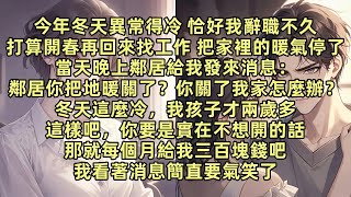 今年冬天異常得冷 恰好我辭職不久 於是把家裡的暖氣停了 鄰居給我發來消息 鄰居 你把地暖關了？ 你關了我們家怎麼辦？冬天這麼冷 我孩子才兩歲多 你要是實在不想開的話 那就每個月給我三百塊錢吧