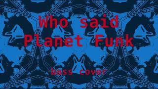 Who said, Planet Funk - bass cover