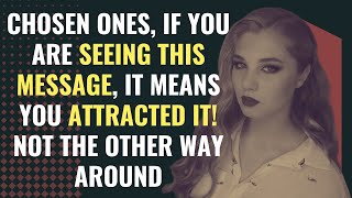 Chosen Ones, If you are seeing this message, it means you attracted it! Not the other way around