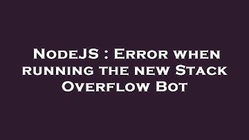 NodeJS : Error when running the new Stack Overflow Bot