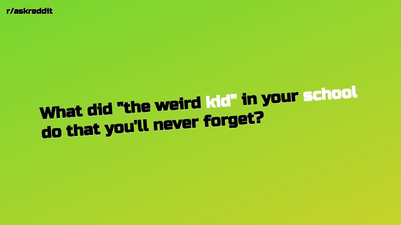 What did "the weird kid" in your school do that you'll never for... (r ...