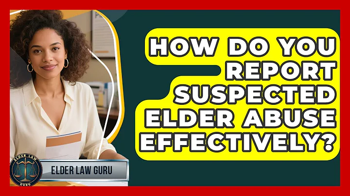 How Do You Report Suspected Elder Abuse Effectively? - Elder Law Guru