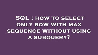 SQL : how to select only row with max sequence without using a subquery?