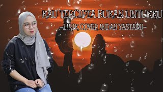 Kau Tercipta Bukan Untukku  Lirik Cover Indah Yastami