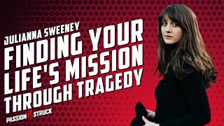 Finding Your Lifes Mission Through Tragedy | Julianna Sweeney | Passion Struck Podcast