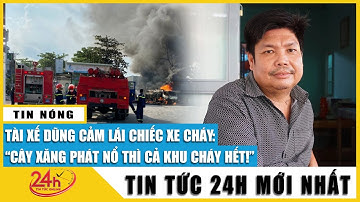 Toàn cảnh vụ tài xế liều mình lái xe bồn đang bốc cháy khỏi cây xăng: 2 người đều bị thương khá nặng