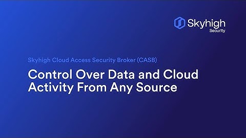 Skyhigh CASB - Control Over Data and Cloud Activity From Any Source