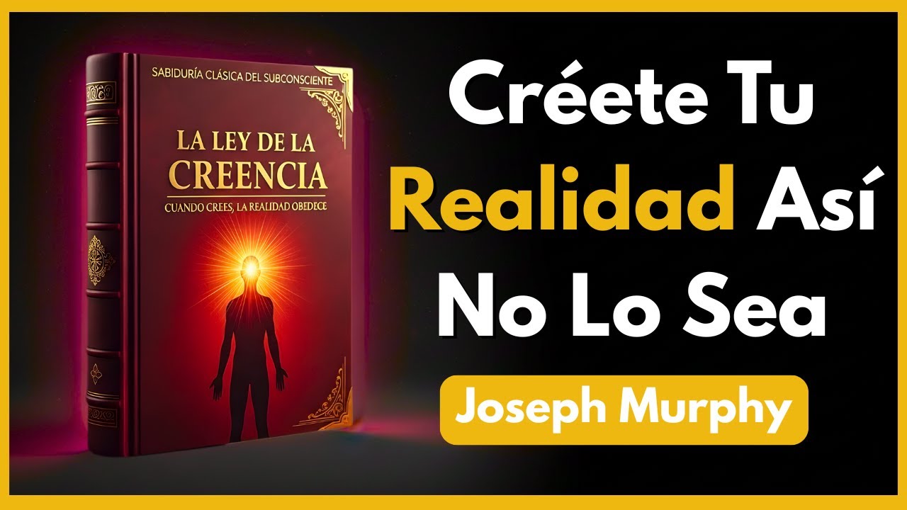 LA LEY DE LA CREENCIA | Créete Tu Realidad Así No Lo Sea (Joseph Murphy)