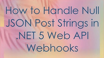 How to Handle Null JSON Post Strings in .NET 5 Web API Webhooks