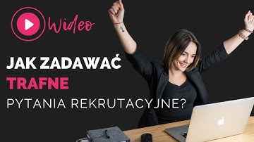 Jak zadawać trafne pytania rekrutacyjne?