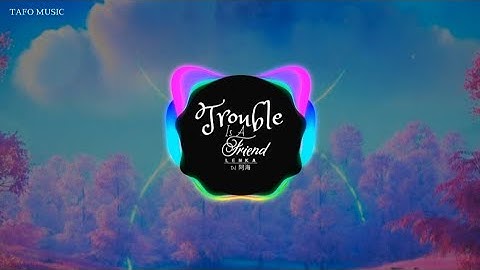 TROUBLE IS A FRIEND REMIX – LENKA, DJ 阿海 | HOT DANCE TIKTOK 2021/ Nhạc Remix hay nhất