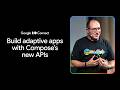 Build adaptive apps with Compose's new APIs (I/O Connect '26)