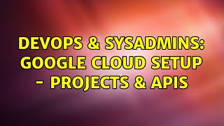 DevOps & SysAdmins: Google Cloud Setup - Projects & APIs Information