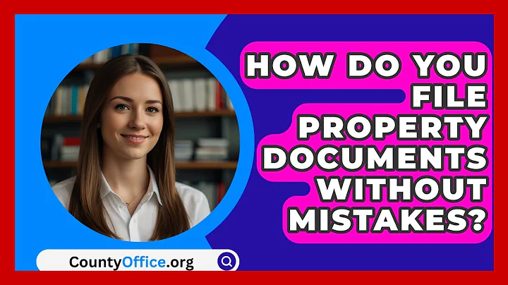 How Do You File Property Documents Without Mistakes? - CountyOffice.org