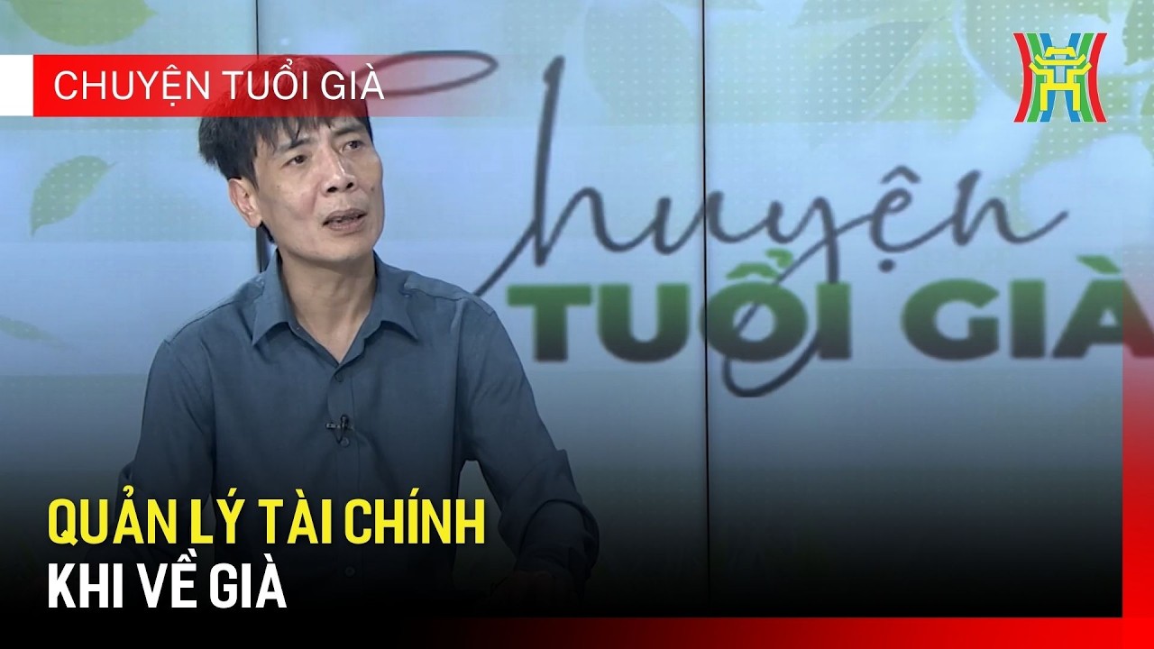 Quản lý tài chính khi về già | Chuyện tuổi già