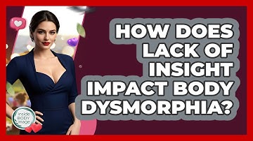 How Does Lack Of Insight Impact Body Dysmorphia? - Inside Body Image