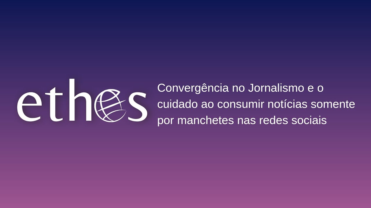 Ethos TV: Convergência no Jornalismo e o cuidado ao consumir notícias somente por manchetes