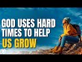 God uses hard time to help us grow  embrace the challenges christian motivation