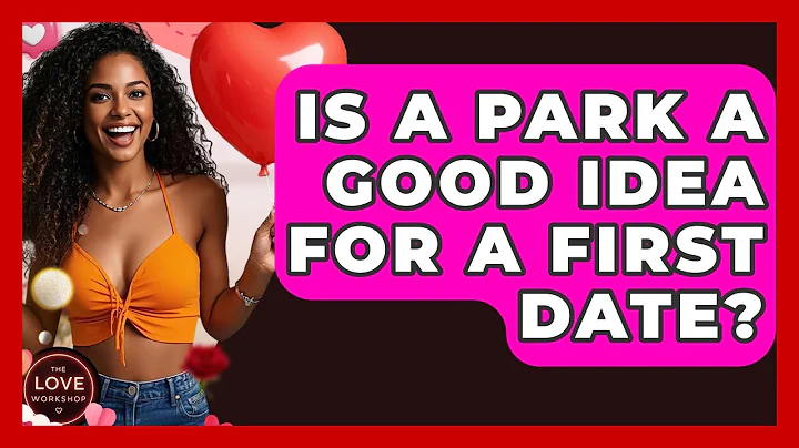 Is A Park A Good Idea For A First Date? - The Love Workshop