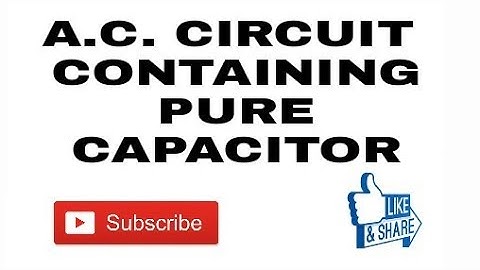 12.  A.C. Circuit Containing Pure Capacitor Only.