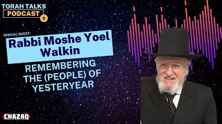 CHAZAQ's Torah Talks #113 Rabbi Moshe Yoel Walkin - Remembering The (People) of Yesteryear