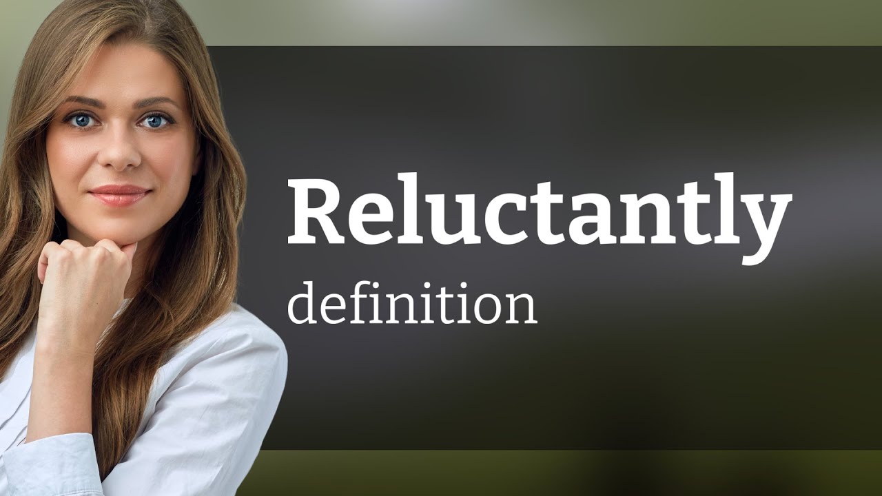 Reluctantly — RELUCTANTLY definition