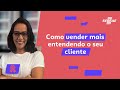 Como vender mais entendendo seu cliente: técnicas que funcionam | Carolina Ribeiro