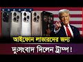 ট্রাম্পের হুঁ'শি'য়া'রিতে বিশ্ববাজার কাঁ'প'ছে! তেল ও আইফোনের দাম দ্বিগুণ | Iphone| Tramp