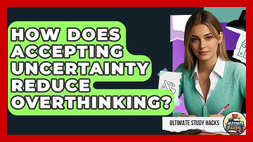 How Does Accepting Uncertainty Reduce Overthinking? - Ultimate Study Hacks